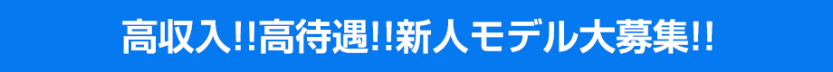 高収入!!高待遇!!新人モデル大募集!!