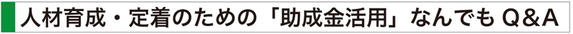人材育成・定着のための「助成金活用」なんでもQ&A